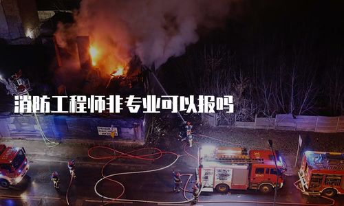 消防工程师非专业可以报吗